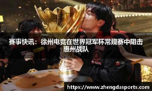 赛事快讯：徐州电竞在世界冠军杯常规赛中阻击惠州战队