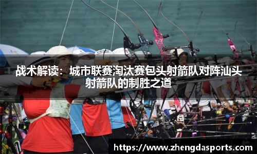 战术解读：城市联赛淘汰赛包头射箭队对阵汕头射箭队的制胜之道