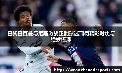 巴黎日耳曼与尼斯激战正酣球迷期待精彩对决与绝妙进球
